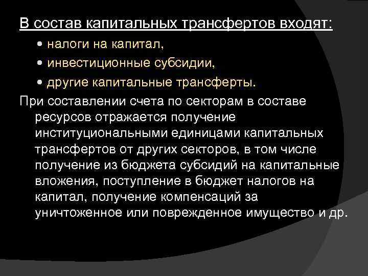 В состав капитальных трансфертов входят: налоги на капитал, инвестиционные субсидии, другие капитальные трансферты. При
