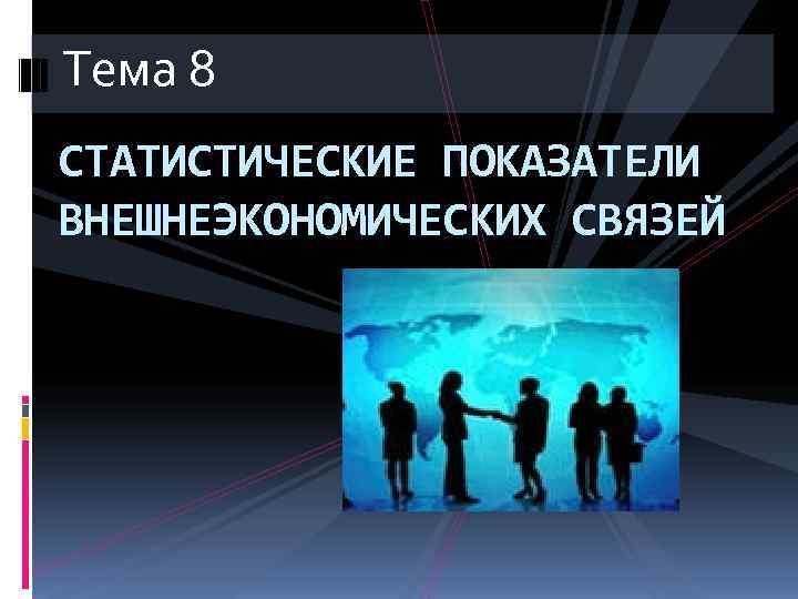 Тема 8 СТАТИСТИЧЕСКИЕ ПОКАЗАТЕЛИ ВНЕШНЕЭКОНОМИЧЕСКИХ СВЯЗЕЙ 
