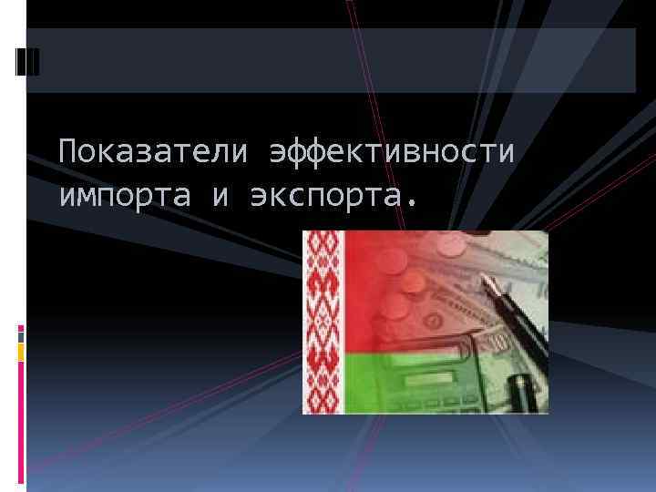 Показатели эффективности импорта и экспорта. 