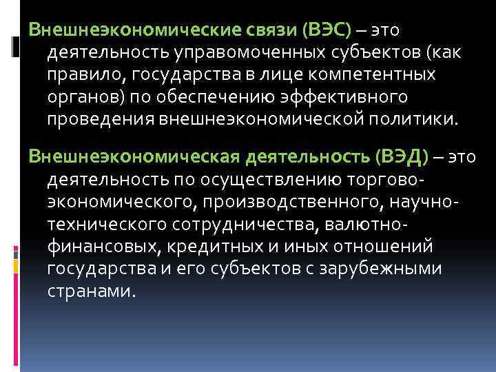 Внешнеэкономические связи (ВЭС) – это  деятельность управомоченных субъектов (как  правило, государства в