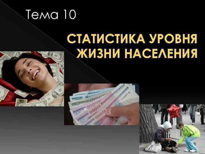 Тема 10 СТАТИСТИКА УРОВНЯ  ЖИЗНИ НАСЕЛЕНИЯ 
