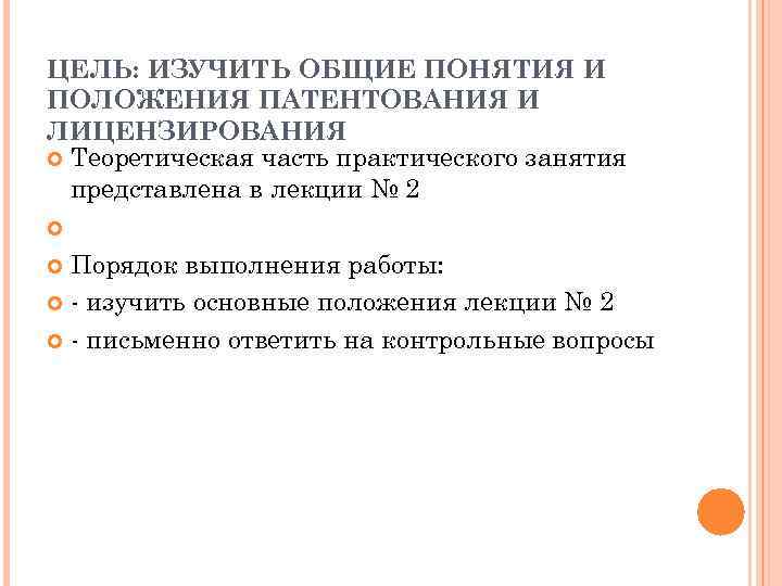 ЦЕЛЬ: ИЗУЧИТЬ ОБЩИЕ ПОНЯТИЯ И ПОЛОЖЕНИЯ ПАТЕНТОВАНИЯ И ЛИЦЕНЗИРОВАНИЯ  Теоретическая часть практического занятия