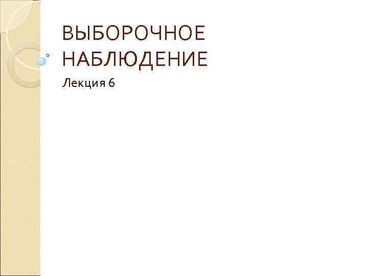 ВЫБОРОЧНОЕ НАБЛЮДЕНИЕ Лекция 6 