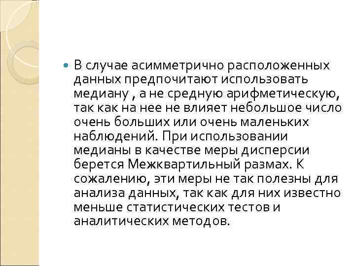   В случае асимметрично расположенных данных предпочитают использовать медиану , а не средную