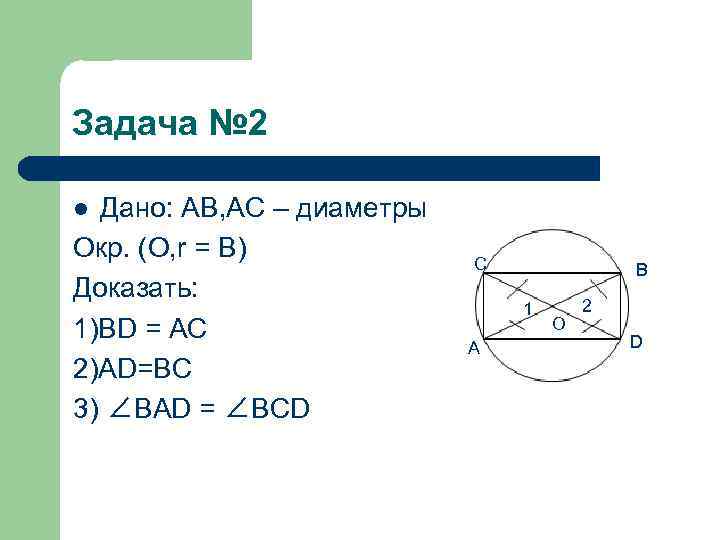 Задача № 2 l Дано: AB, AC – диаметры Окр. (О, r = B)