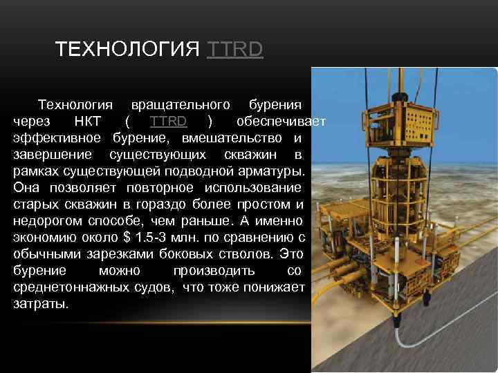  ТЕХНОЛОГИЯ TTRD Технология вращательного бурения через НКТ ( TTRD ) обеспечивает эффективное бурение,