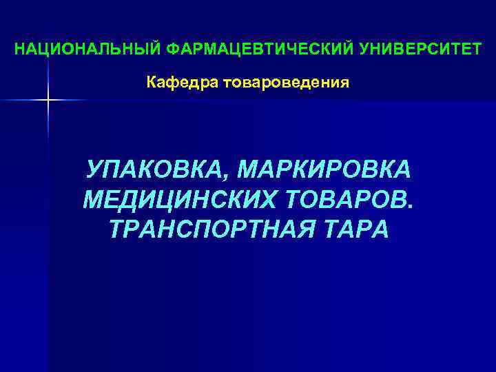 НАЦИОНАЛЬНЫЙ ФАРМАЦЕВТИЧЕСКИЙ УНИВЕРСИТЕТ  Кафедра товароведения   УПАКОВКА, МАРКИРОВКА МЕДИЦИНСКИХ ТОВАРОВ.  ТРАНСПОРТНАЯ