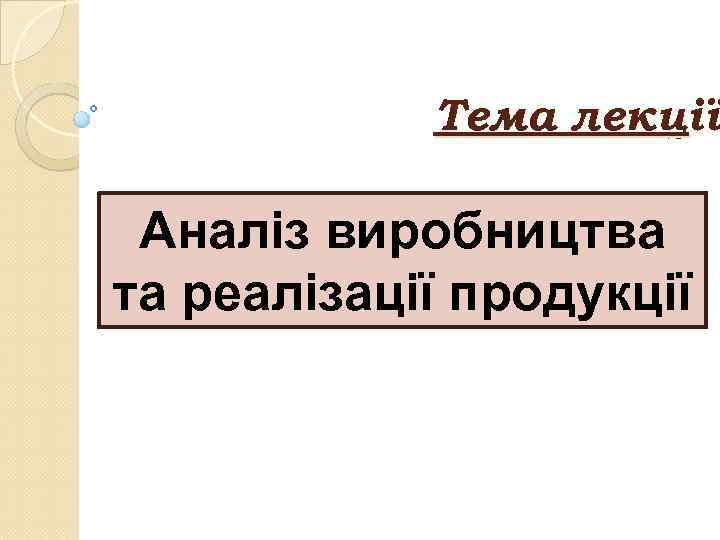   Тема лекції  Аналіз виробництва та реалізації продукції 