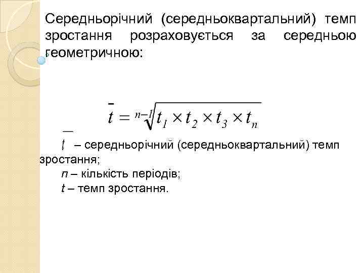 Середньорічний (середньоквартальний) темп зростання розраховується за середньою геометричною:   – середньорічний (середньоквартальний) темп