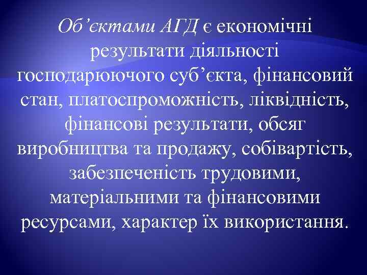   Об’єктами АГД є економічні   результати діяльності господарюючого суб’єкта, фінансовий стан,