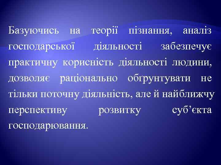 Базуючись на теорії пізнання,  аналіз господарської діяльності забезпечує практичну корисність діяльності людини, 