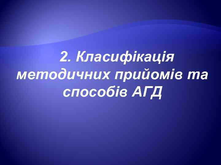   2. Класифікація методичних прийомів та  способів АГД  