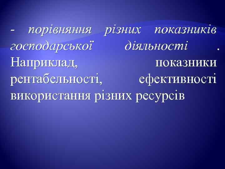 - порівняння різних показників господарської діяльності  .  Наприклад,    показники