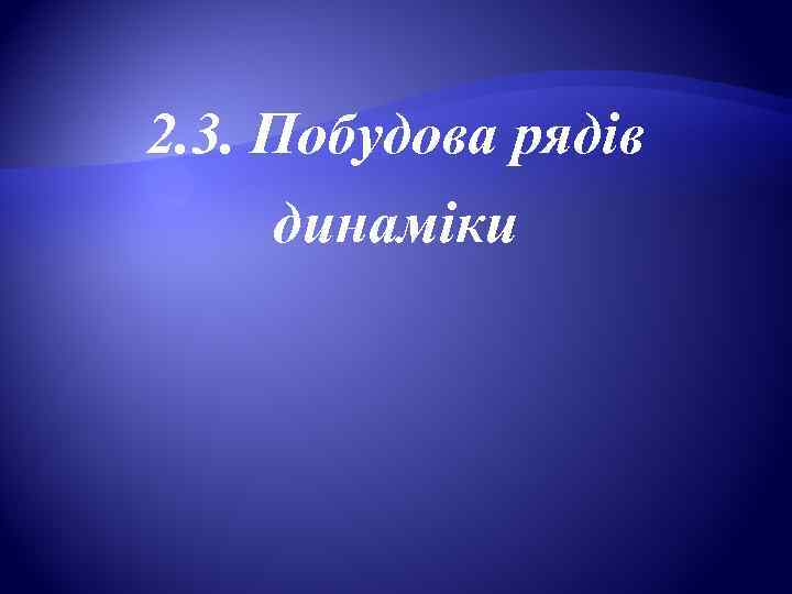 2. 3. Побудова рядів  динаміки 