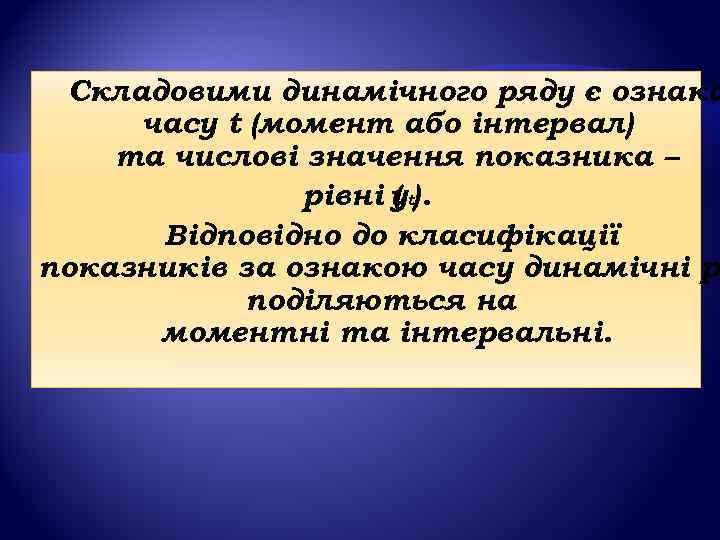  Складовими динамічного ряду є ознака  часу t (момент або інтервал) та числові