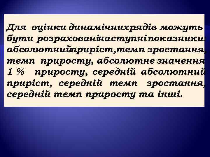 Для оцінки динамічних рядів можуть бути розрахованінаступні показники: абсолютнийприріст, темп зростання, темп приросту, абсолютне