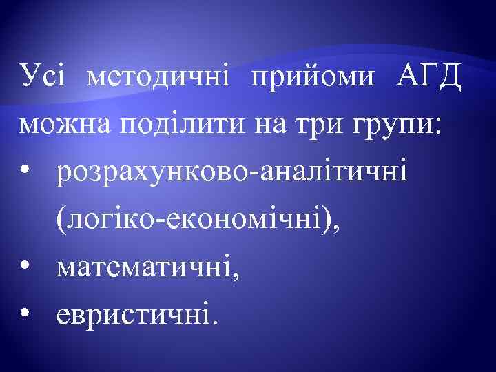 Усі методичні прийоми АГД можна поділити на три групи:  • розрахунково-аналітичні  (логіко-економічні),