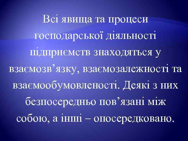   Всі явища та процеси  господарської діяльності  підприємств знаходяться у взаємозв’язку,