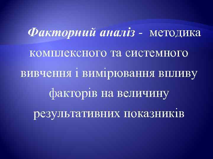  Факторний аналіз - методика  комплексного та системного вивчення і вимірювання впливу факторів