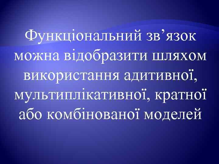  Функціональний зв’язок можна відобразити шляхом  використання адитивної,  мультиплікативної, кратної або комбінованої