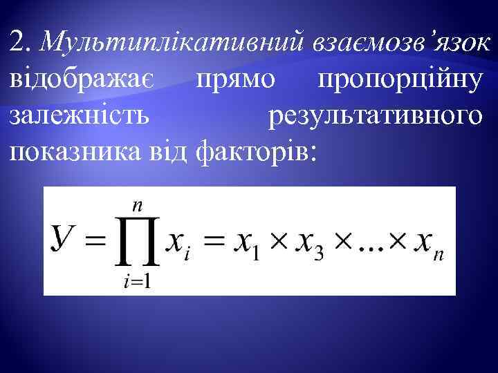 2. Мультиплікативний взаємозв’язок відображає прямо пропорційну залежність   результативного показника від факторів: 