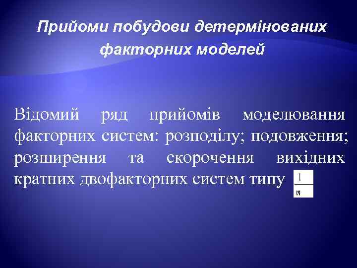  Прийоми побудови детермінованих   факторних моделей  Відомий ряд прийомів моделювання факторних