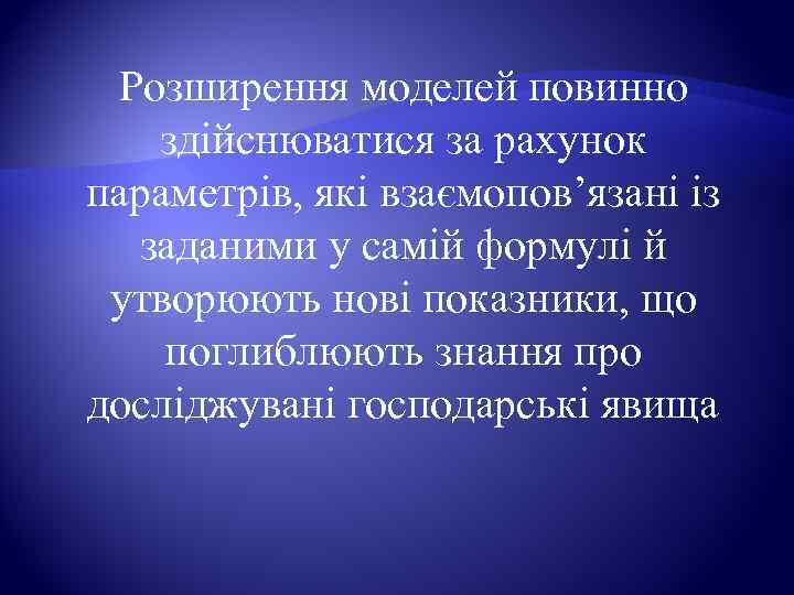  Розширення моделей повинно здійснюватися за рахунок параметрів, які взаємопов’язані із  заданими у