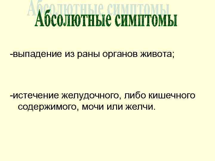 -выпадение из раны органов живота; -истечение желудочного, либо кишечного  содержимого, мочи или желчи.