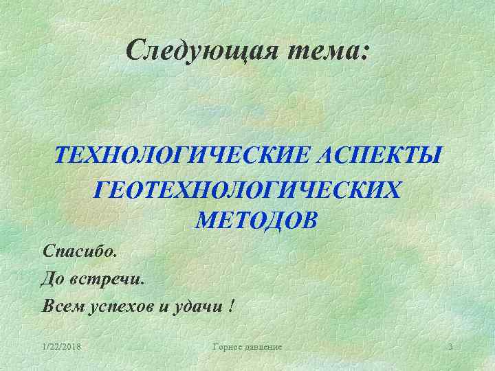   Следующая тема: ТЕХНОЛОГИЧЕСКИЕ АСПЕКТЫ ГЕОТЕХНОЛОГИЧЕСКИХ  МЕТОДОВ Спасибо. До встречи. Всем успехов