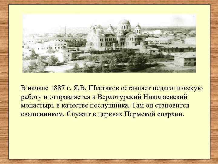 В начале 1887 г. Я. В. Шестаков оставляет педагогическую работу и отправляется в Верхотурский