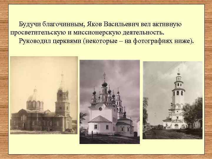  Будучи благочинным, Яков Васильевич вел активную просветительскую и миссионерскую деятельность. Руководил церквями (некоторые
