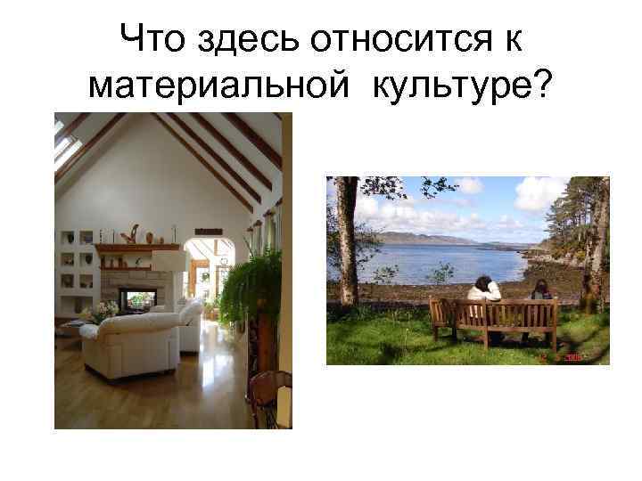 Что здесь относится к материальной культуре? Что здесь относится к материальной культуре?