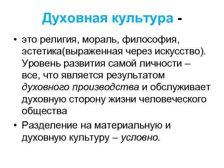 Духовная культура - • это религия, мораль, философия, эстетика(выраженная через искусство). Духовная культура - • это религия, мораль, философия, эстетика(выраженная через искусство).