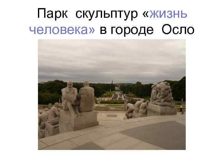 Парк скульптур «жизнь человека» в городе Осло Парк скульптур «жизнь человека» в городе Осло
