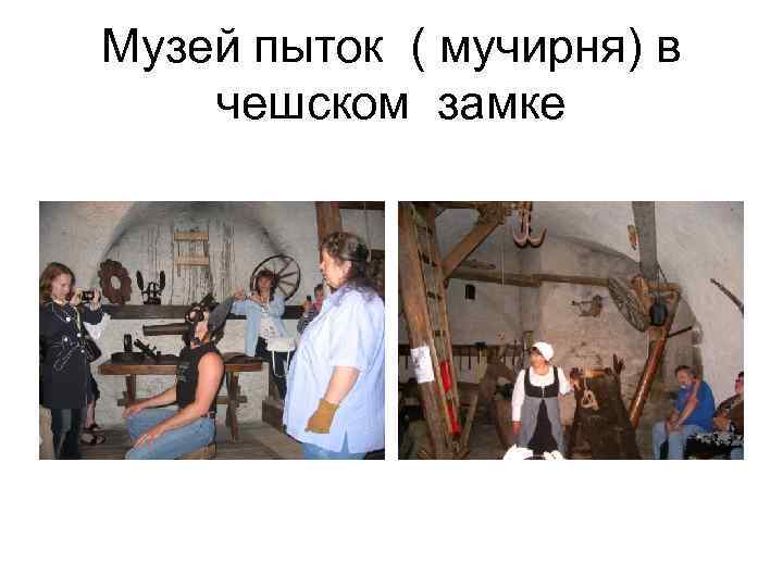 Музей пыток ( мучирня) в чешском замке Музей пыток ( мучирня) в чешском замке
