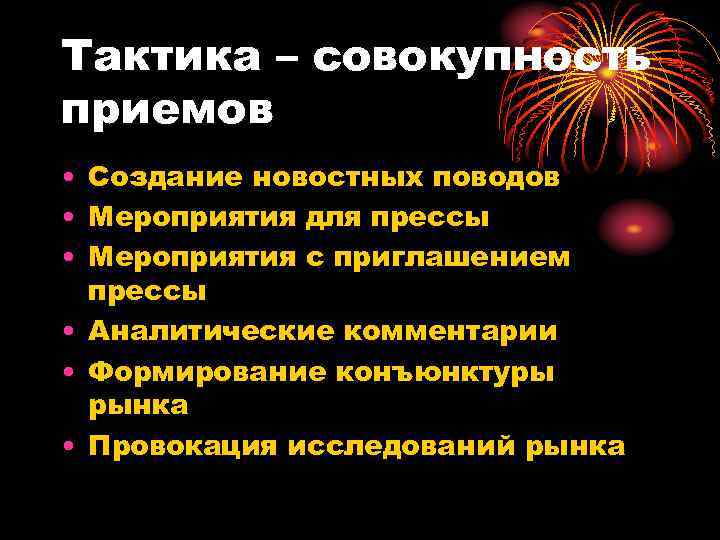 Тактика – совокупность приемов • Создание новостных поводов • Мероприятия для прессы • Мероприятия