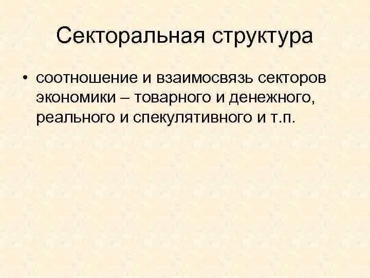   Секторальная структура • соотношение и взаимосвязь секторов  экономики – товарного и