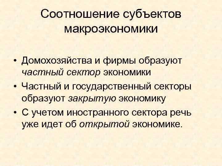 Соотношение субъектов   макроэкономики  • Домохозяйства и фирмы образуют  частный