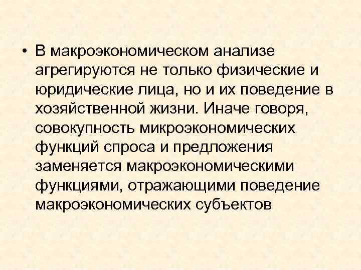  • В макроэкономическом анализе  агрегируются не только физические и  юридические лица,