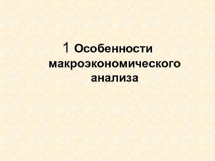  1 Особенности макроэкономического  анализа 