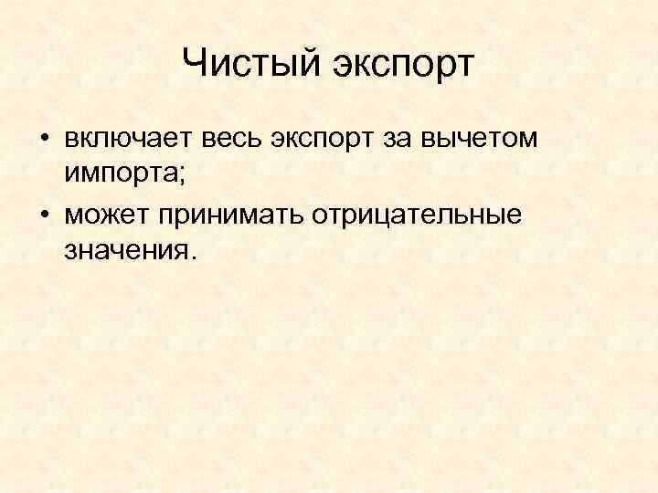    Чистый экспорт • включает весь экспорт за вычетом  импорта; 