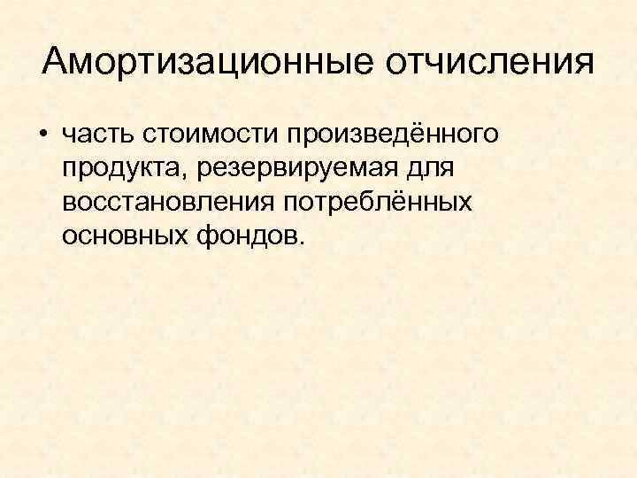 Амортизационные отчисления • часть стоимости произведённого  продукта, резервируемая для  восстановления потреблённых 