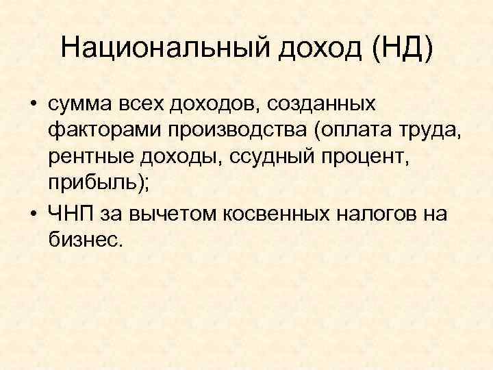  Национальный доход (НД) • сумма всех доходов, созданных  факторами производства (оплата труда,