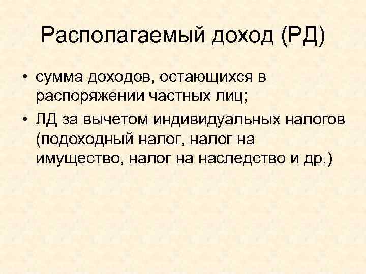  Располагаемый доход (РД) • сумма доходов, остающихся в  распоряжении частных лиц; 