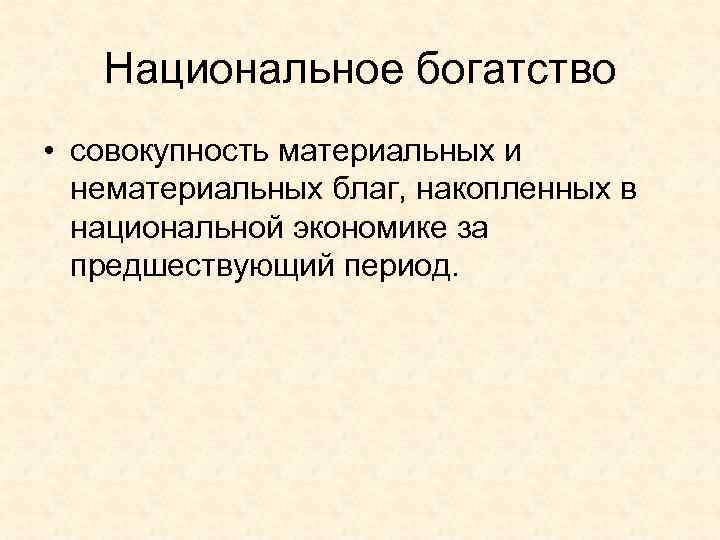   Национальное богатство • совокупность материальных и  нематериальных благ, накопленных в 
