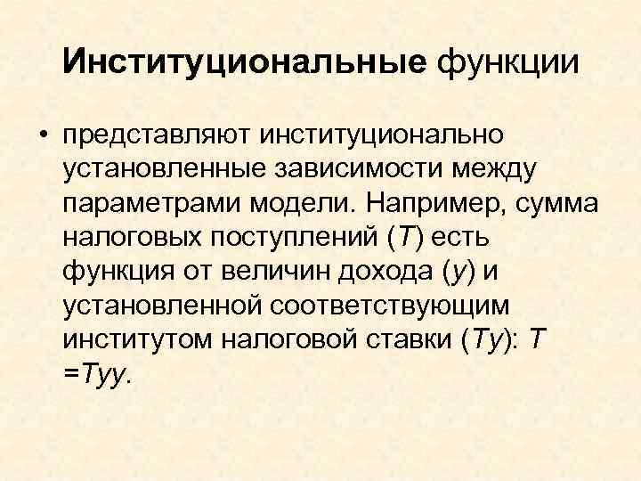  Институциональные функции • представляют институционально  установленные зависимости между  параметрами модели. Например,