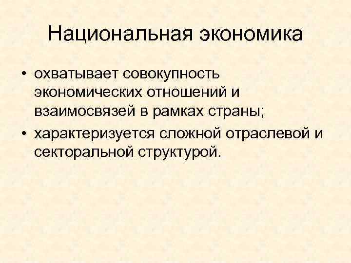   Национальная экономика • охватывает совокупность  экономических отношений и  взаимосвязей в