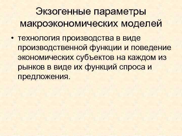  Экзогенные параметры  макроэкономических моделей  • технология производства в виде  производственной