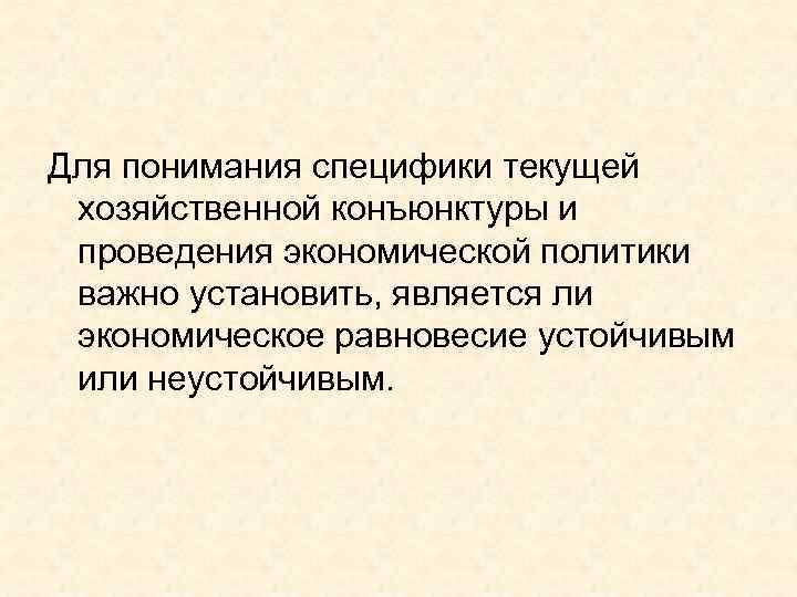 Для понимания специфики текущей  хозяйственной конъюнктуры и  проведения экономической политики  важно