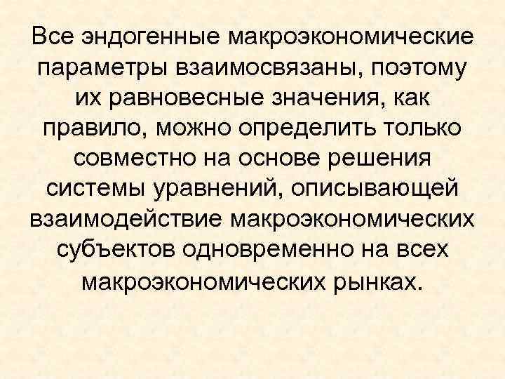 Все эндогенные макроэкономические  параметры взаимосвязаны, поэтому их равновесные значения, как  правило, можно